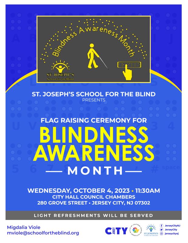 BLINDNESS AWARENESS MONTH FLAG RAISING CEREMONY WEDNESDAY OCTOBER 4TH AT 11:30 AM IN CITY HALL COUNCIL CHAMBERS 280 GROVE STREET. LIGHT REFRESHMENTS WILL BE SERVED.