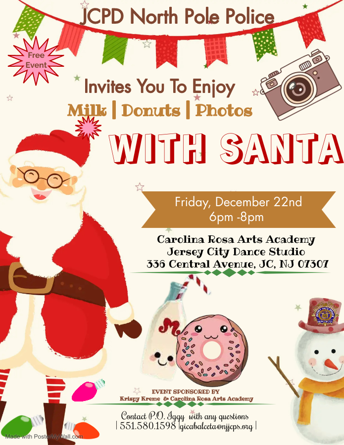 JCPD NORTH POLE POLICE INVITES YOU TO ENJOY MILK AND DONUTS AND PHOTOS WITH SANTA FRIDAY, DECEMBER 22ND FROM 6OM TO 8PM AT THE CAROLINA ROSA ARTS ACADEMY AT 336 CENTERAL AVENUE