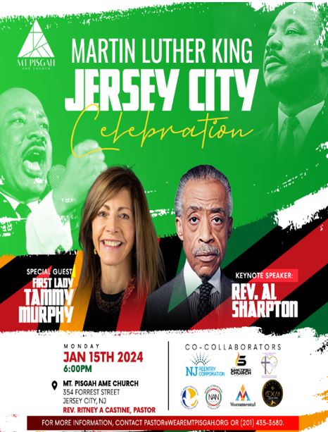 MARTIN LUTHER KING JERSEY CITY CELEBRATIONON JANUARY 15TH AT MOUNT PISGAH AME CHURCH 354 FORREST STREET JERSEY CITY. SPECIAL GUEST FIRST LADY TAMMY MURPHY AND KEYNOTE SPEAKER REVERAND AL SHARPTON