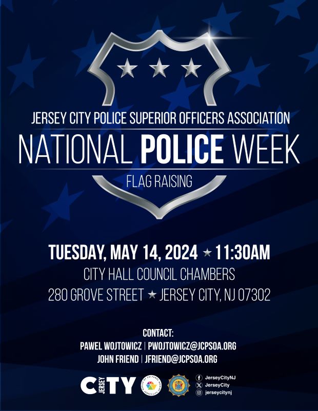 JERSEY CITY POLICE SUPERIOR ASSOCIATION FLAG RAISING FOR NATIONAL POLICE WEEK TUESDAY, MAY 14TH AT 11:30AM IN COUNCIL CHAMBERS